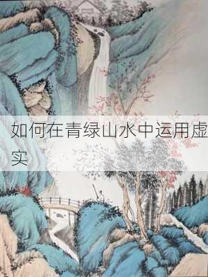 如何在青绿山水中运用虚实
