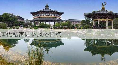 唐代私家园林风格特点