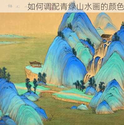 如何调配青绿山水画的颜色