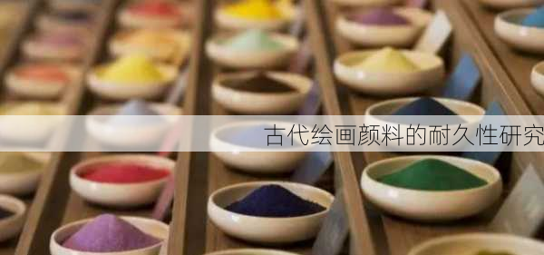 古代绘画颜料的耐久性研究
