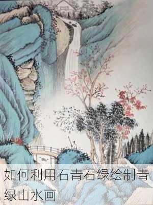 如何利用石青石绿绘制青绿山水画