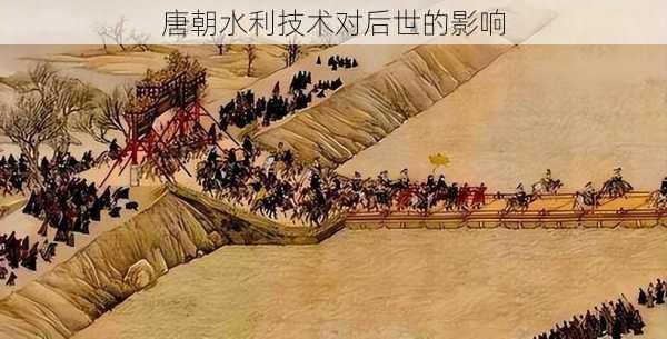 唐朝水利技术对后世的影响