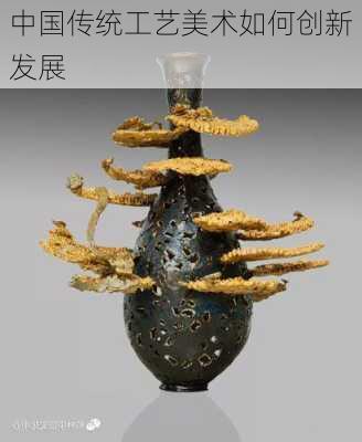 中国传统工艺美术如何创新发展