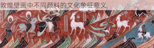敦煌壁画中不同颜料的文化象征意义