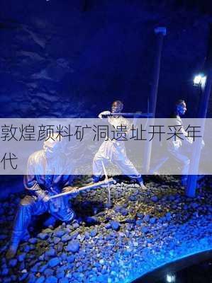 敦煌颜料矿洞遗址开采年代