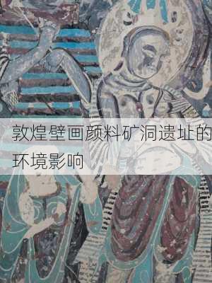 敦煌壁画颜料矿洞遗址的环境影响
