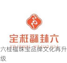 六桂福珠宝品牌文化再升级