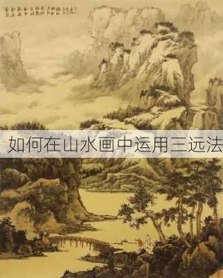 如何在山水画中运用三远法