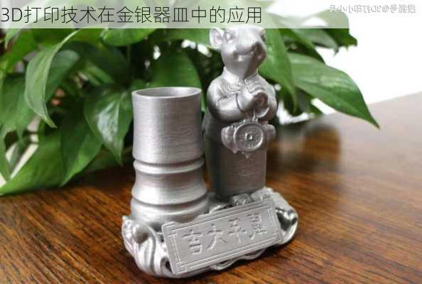 3D打印技术在金银器皿中的应用