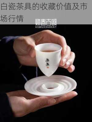 白瓷茶具的收藏价值及市场行情