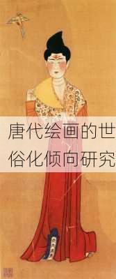 唐代绘画的世俗化倾向研究