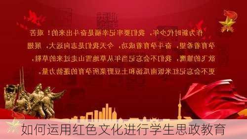 如何运用红色文化进行学生思政教育
