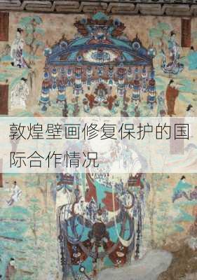 敦煌壁画修复保护的国际合作情况
