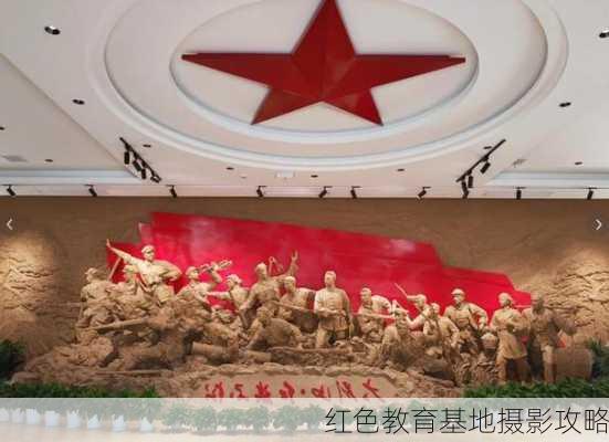 红色教育基地摄影攻略