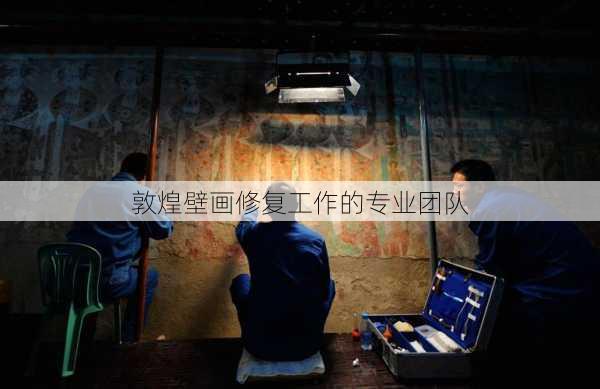 敦煌壁画修复工作的专业团队