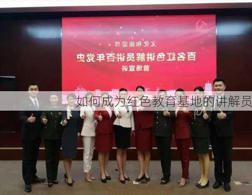 如何成为红色教育基地的讲解员
