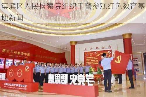 淇滨区人民检察院组织干警参观红色教育基地新闻