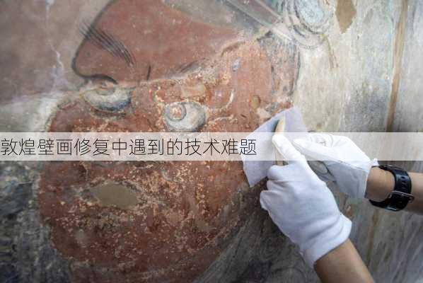 敦煌壁画修复中遇到的技术难题