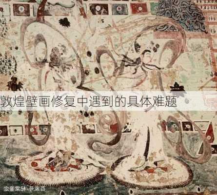 敦煌壁画修复中遇到的具体难题