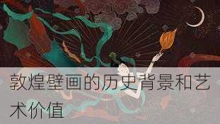 敦煌壁画的历史背景和艺术价值