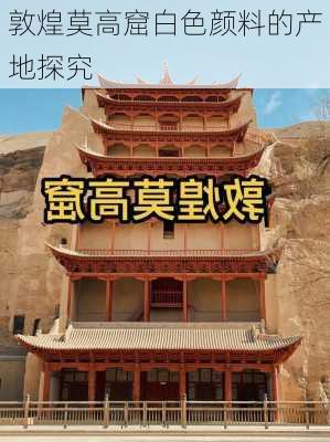 敦煌莫高窟白色颜料的产地探究