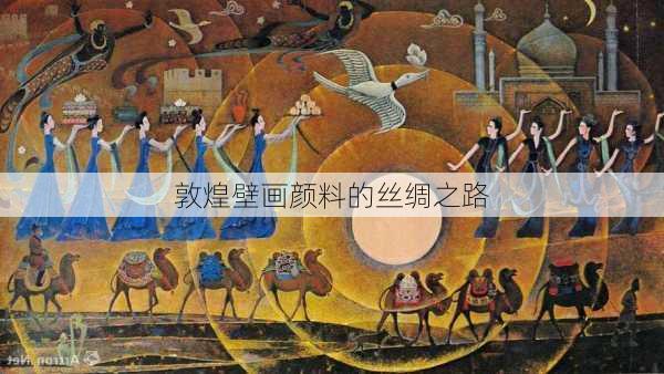 敦煌壁画颜料的丝绸之路