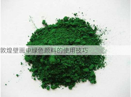 敦煌壁画中绿色颜料的使用技巧