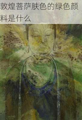 敦煌菩萨肤色的绿色颜料是什么