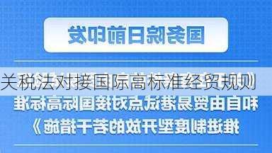 关税法对接国际高标准经贸规则