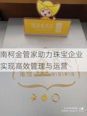 南柯金管家助力珠宝企业实现高效管理与运营