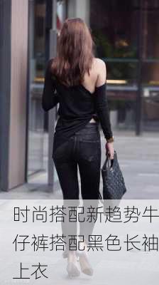 时尚搭配新趋势牛仔裤搭配黑色长袖上衣