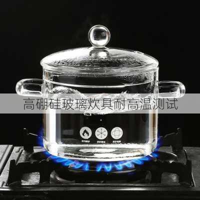 高硼硅玻璃炊具耐高温测试
