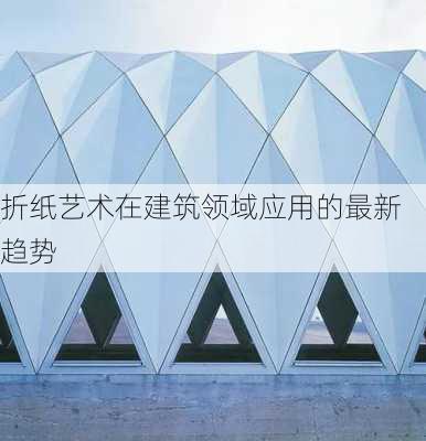 折纸艺术在建筑领域应用的最新趋势