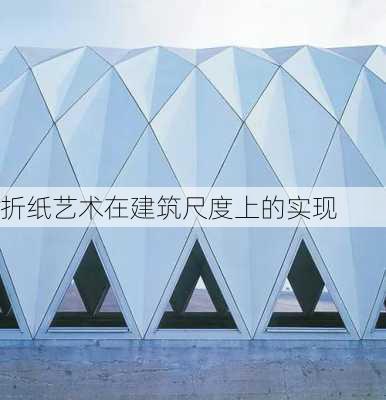折纸艺术在建筑尺度上的实现