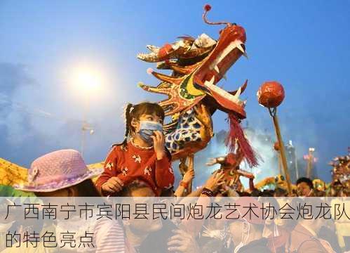 广西南宁市宾阳县民间炮龙艺术协会炮龙队的特色亮点