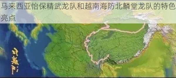 马来西亚怡保精武龙队和越南海防北麟堂龙队的特色亮点