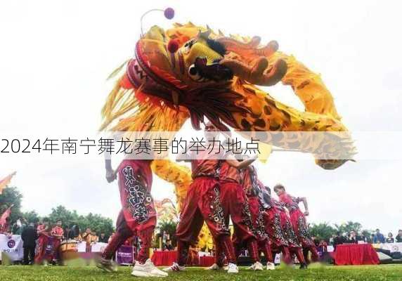 2024年南宁舞龙赛事的举办地点