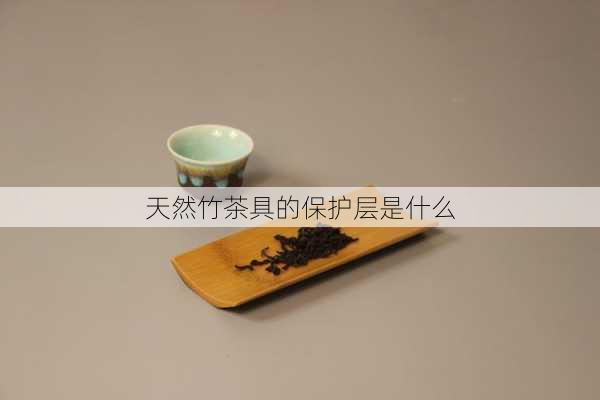 天然竹茶具的保护层是什么