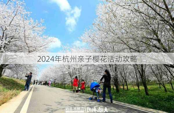 2024年杭州亲子樱花活动攻略