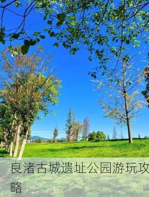 良渚古城遗址公园游玩攻略