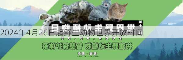 2024年4月26日起野生动物世界开放时间