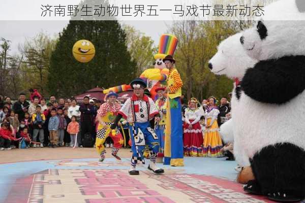 济南野生动物世界五一马戏节最新动态