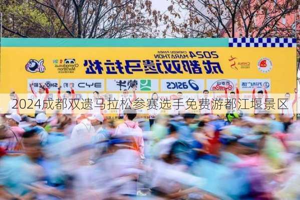 2024成都双遗马拉松参赛选手免费游都江堰景区