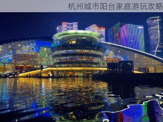 杭州城市阳台家庭游玩攻略