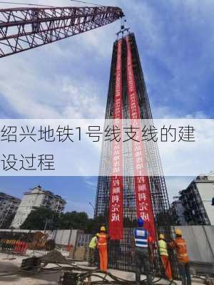绍兴地铁1号线支线的建设过程