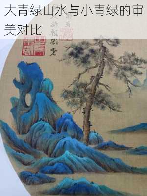 大青绿山水与小青绿的审美对比