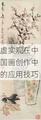 虚实观在中国画创作中的应用技巧