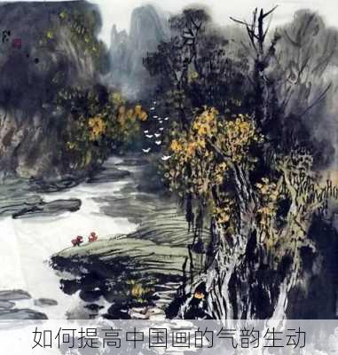如何提高中国画的气韵生动