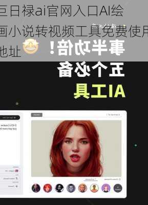 巨日禄ai官网入口AI绘画小说转视频工具免费使用地址