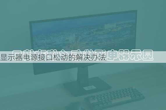 显示器电源接口松动的解决办法
